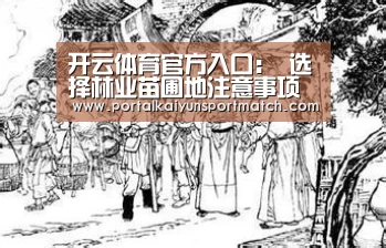 开云体育官方入口:
选择林业苗圃地注意事项(图1) 开云官方网站