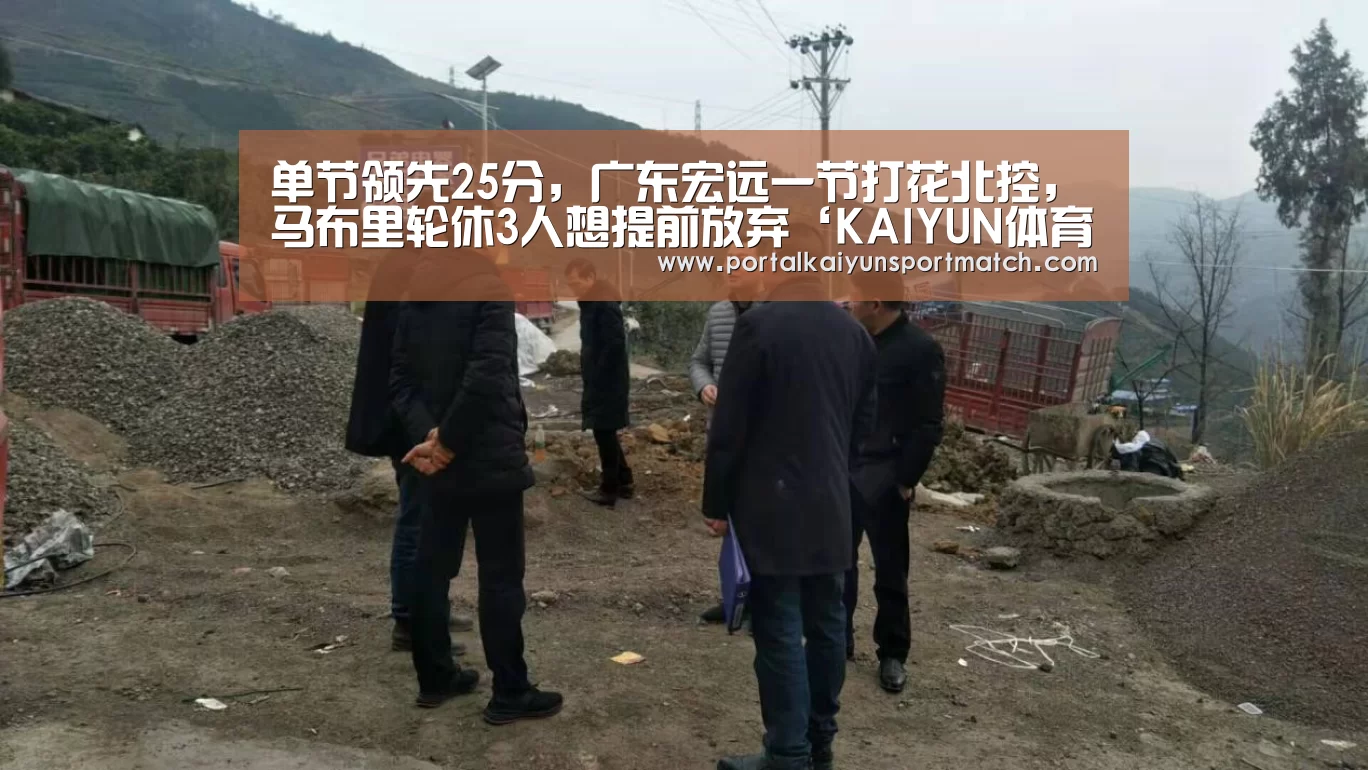 单节领先25分,广东宏远一节打花北控,马布里轮休3人想提前放弃‘KAIYUN体育’(图2) 开云体育官网